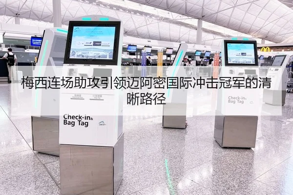 梅西连场助攻引领迈阿密国际冲击冠军的清晰路径